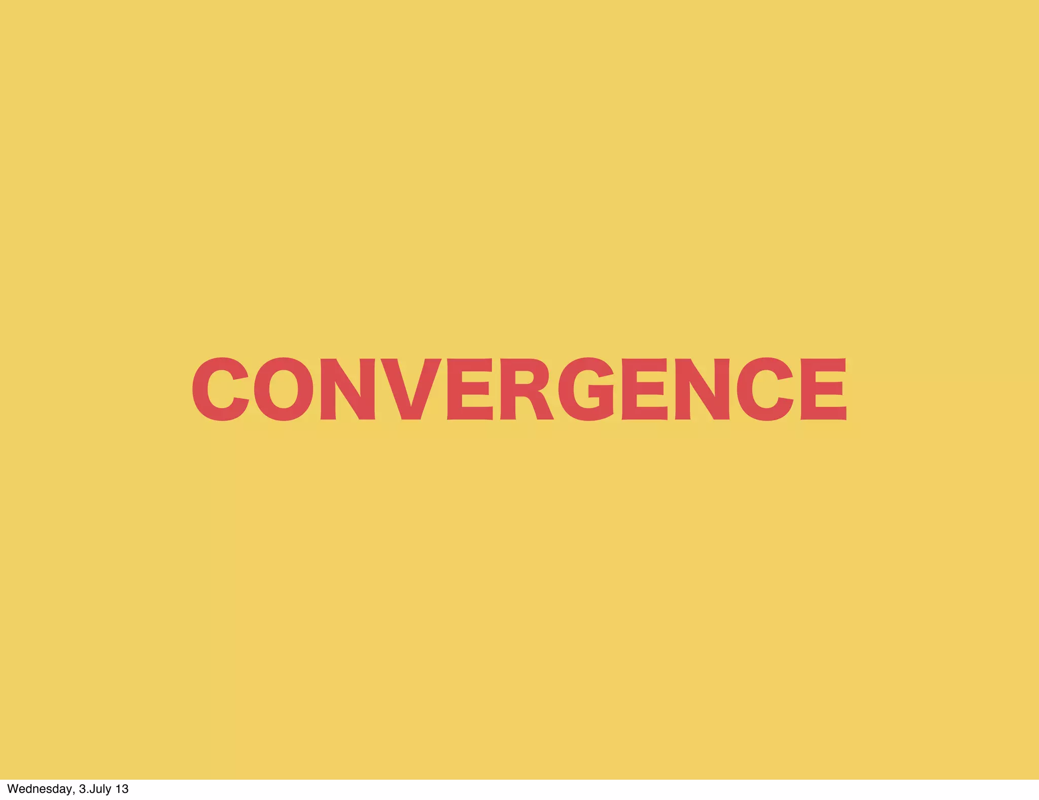 CONVERGENCE
Wednesday, 3.July 13
 