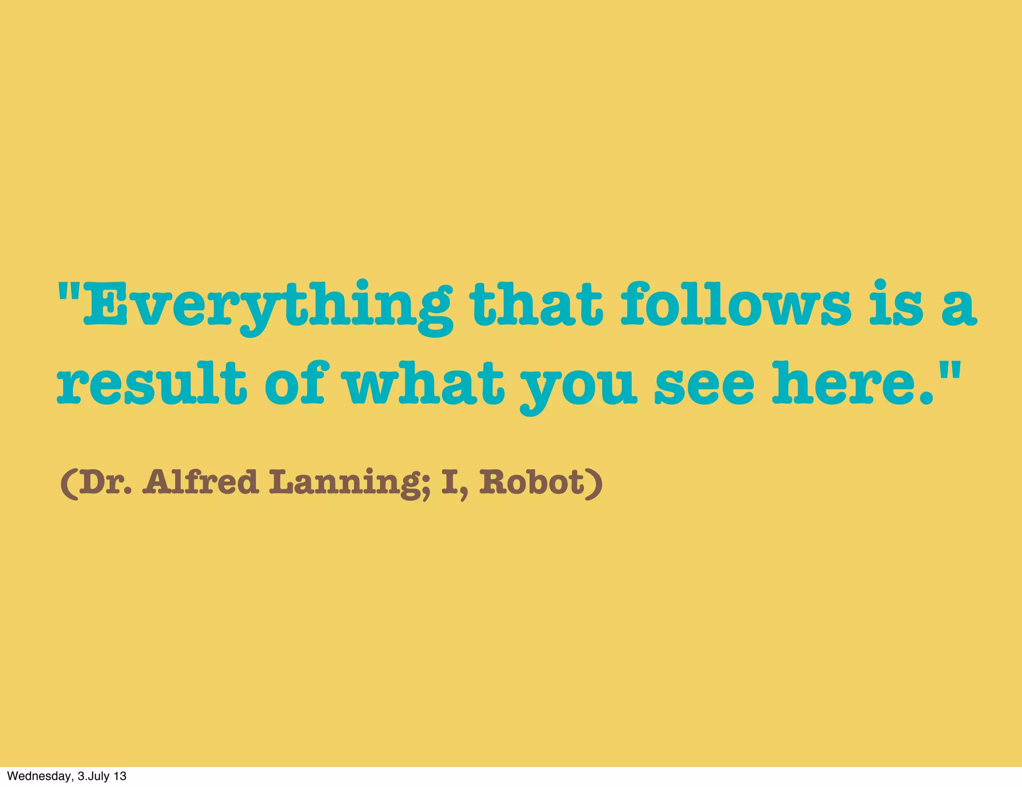 "Everything that follows is a
result of what you see here."
(Dr. Alfred Lanning; I, Robot)
Wednesday, 3.July 13
 