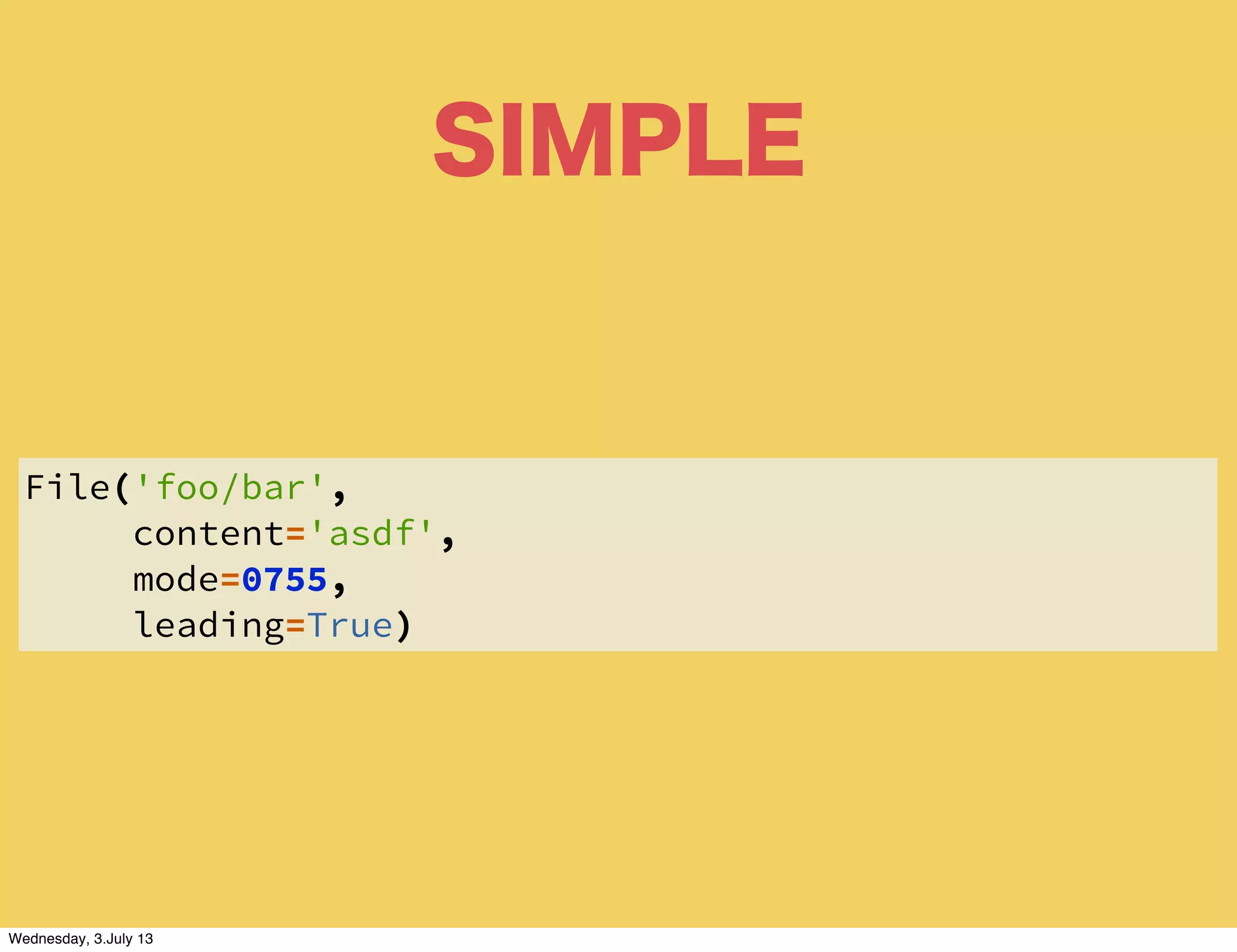 SIMPLE
File('foo/bar',
content='asdf',
mode=0755,
leading=True)
Wednesday, 3.July 13
 