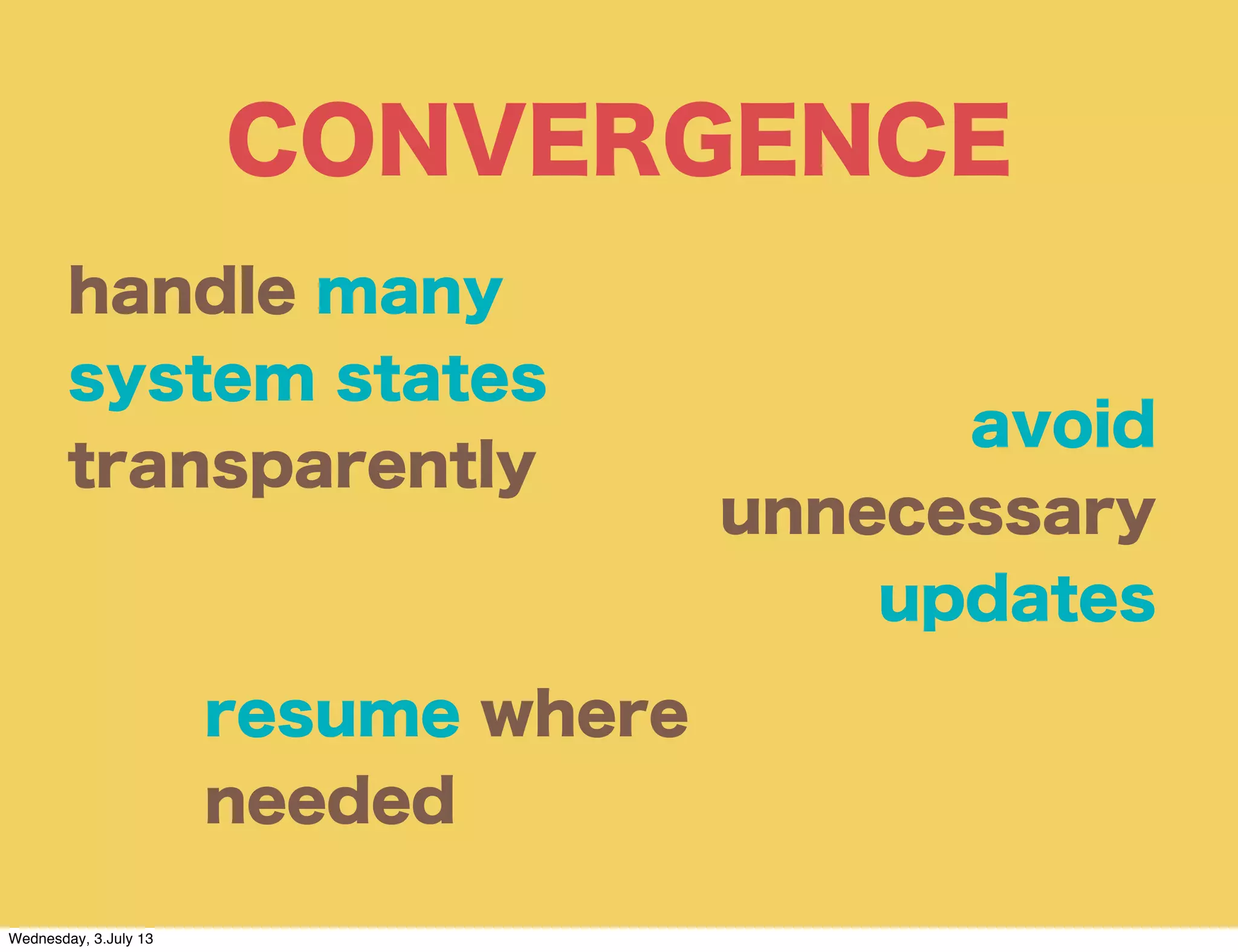 CONVERGENCE
resume where
needed
handle many
system states
transparently
avoid
unnecessary
updates
Wednesday, 3.July 13
 