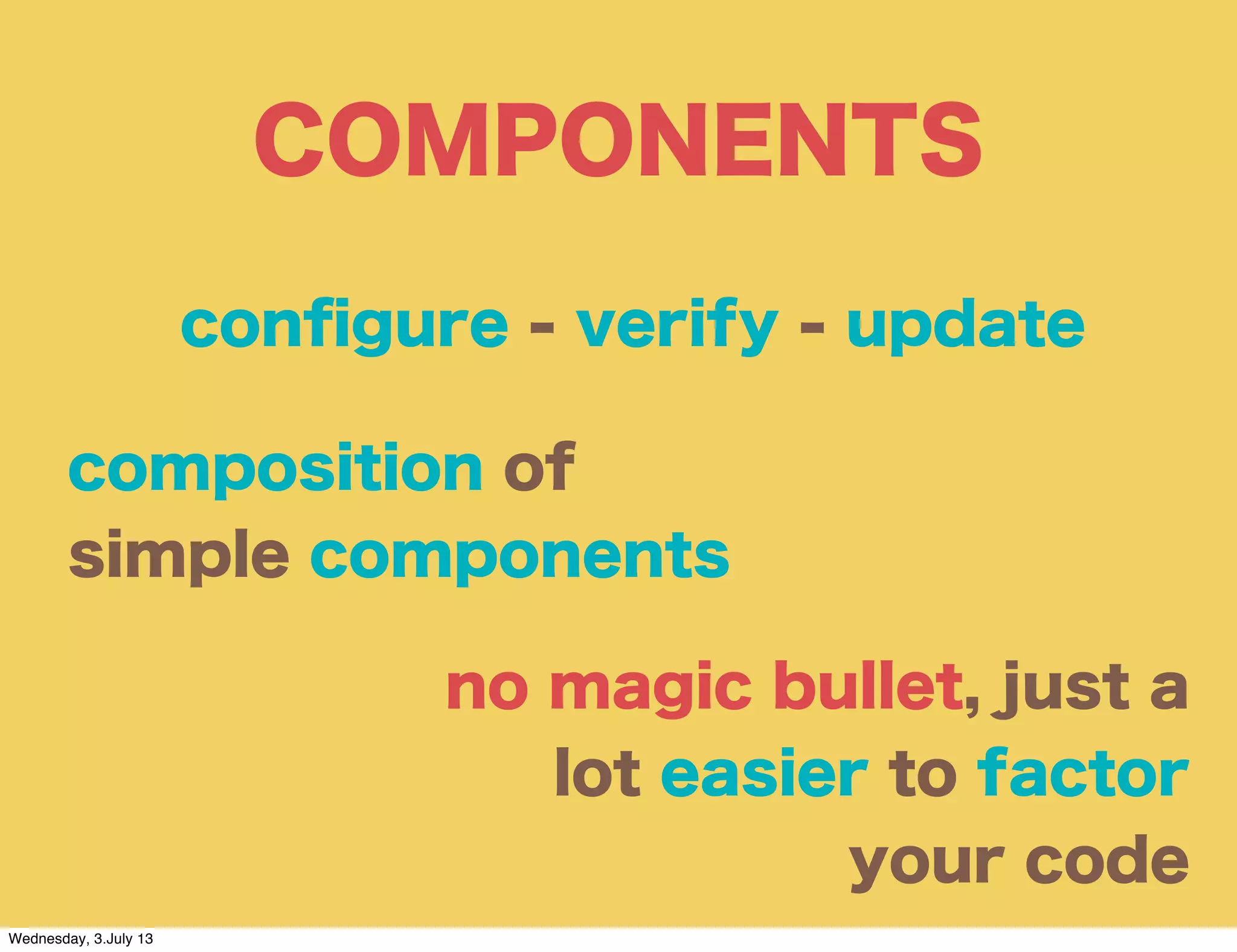 COMPONENTS
composition of
simple components
no magic bullet, just a
lot easier to factor
your code
conﬁgure - verify - update
Wednesday, 3.July 13
 