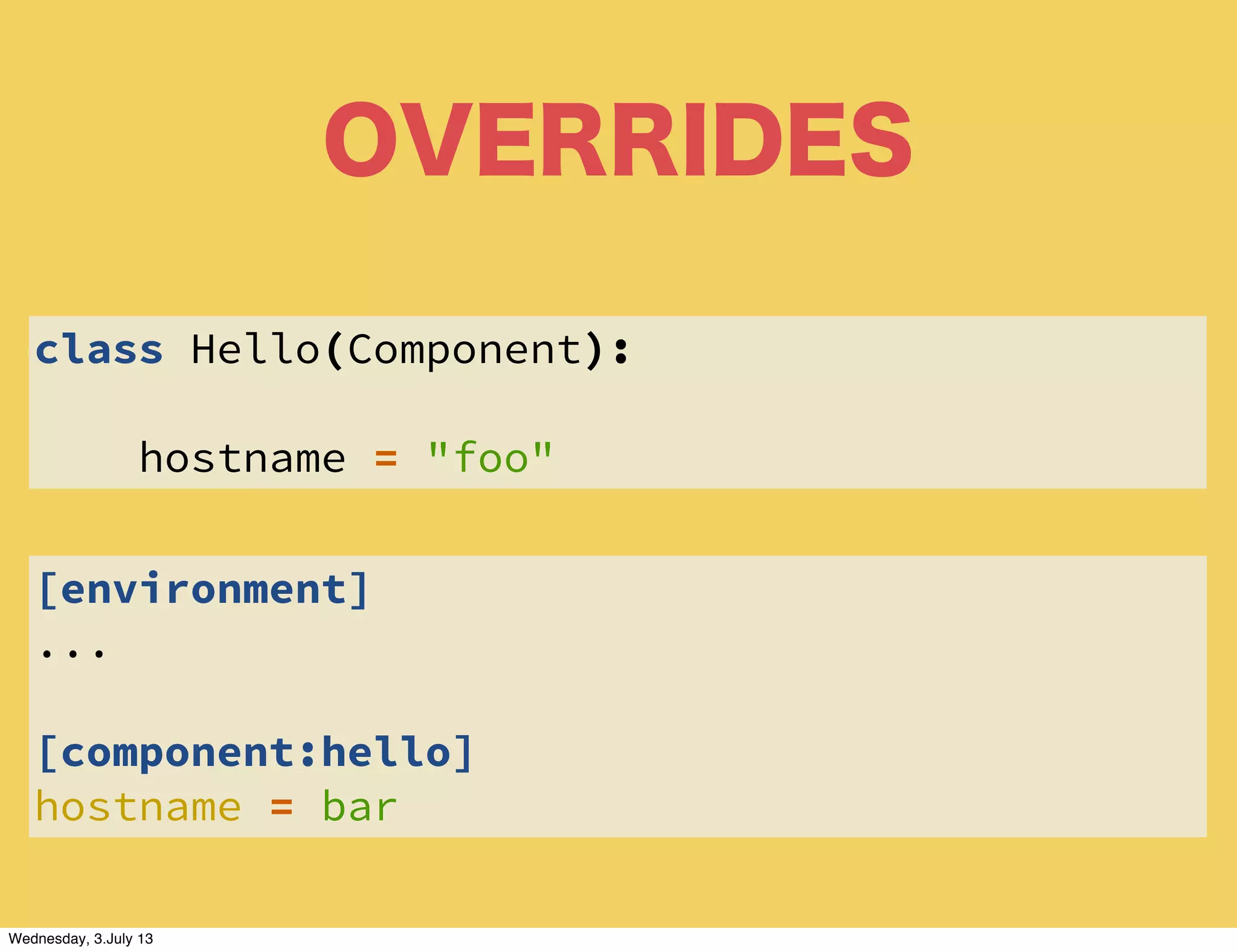 OVERRIDES
class Hello(Component):
hostname = "foo"
[environment]
...
[component:hello]
hostname = bar
Wednesday, 3.July 13
 