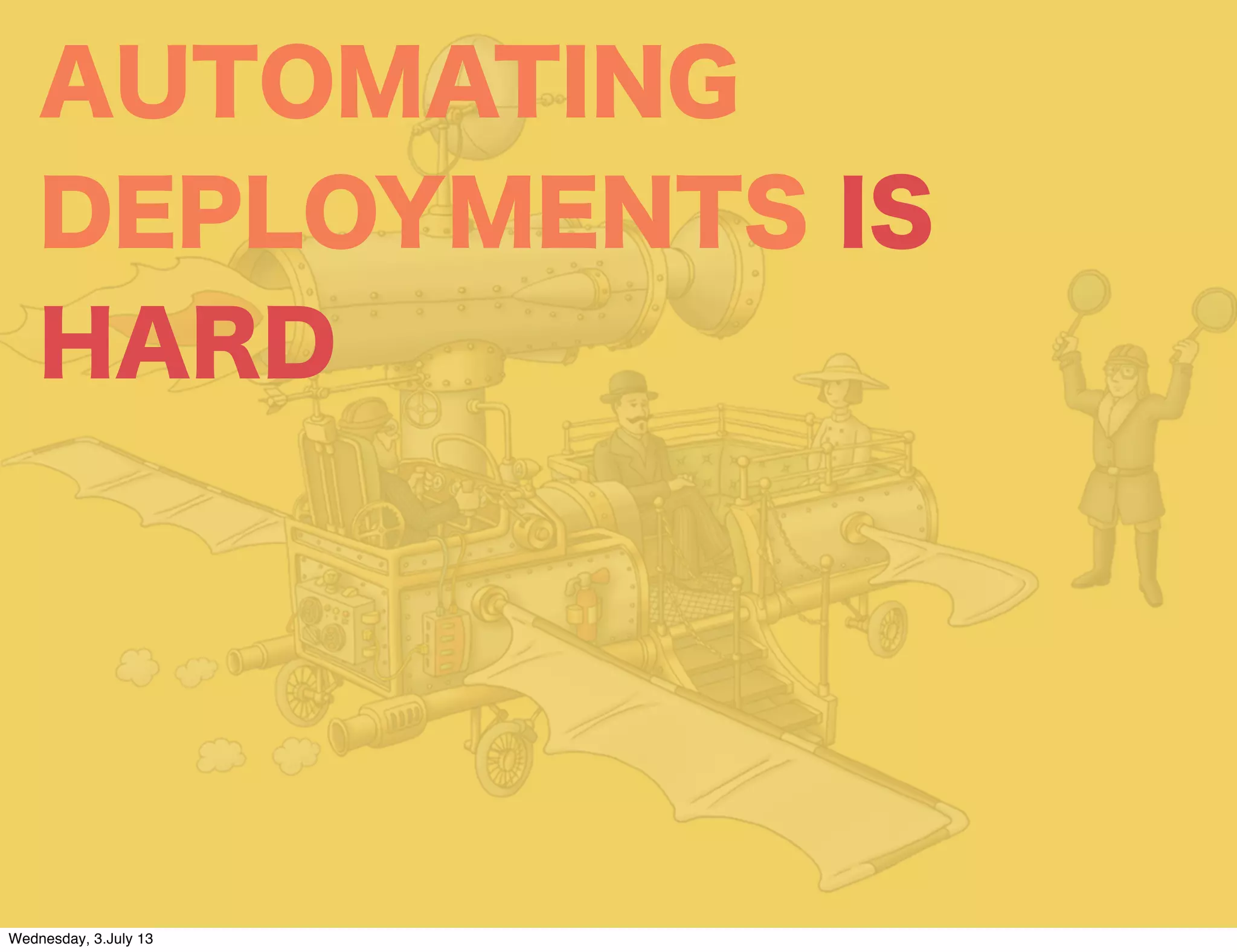 AUTOMATING
DEPLOYMENTS IS
HARD
Wednesday, 3.July 13
 