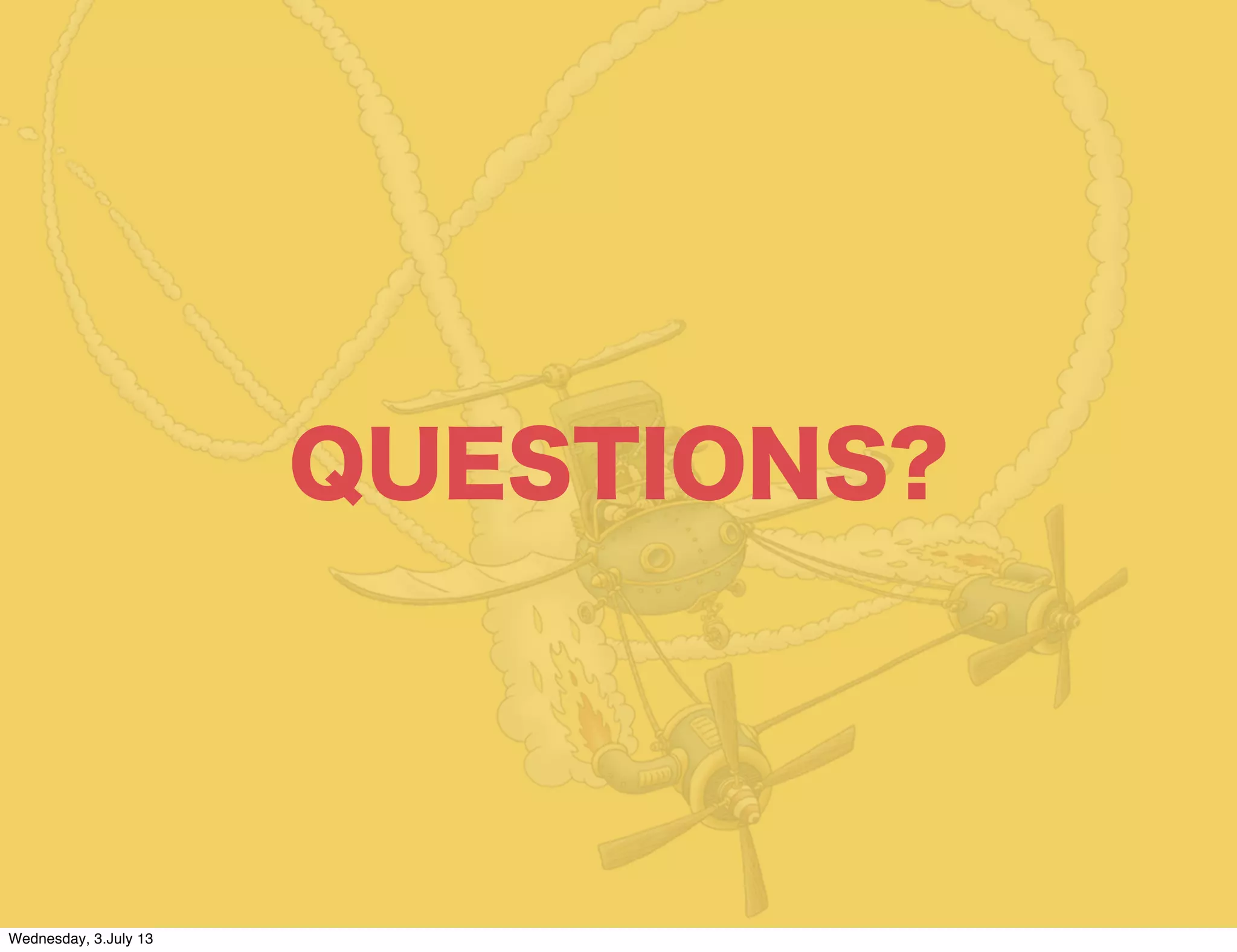 QUESTIONS?
Wednesday, 3.July 13
 