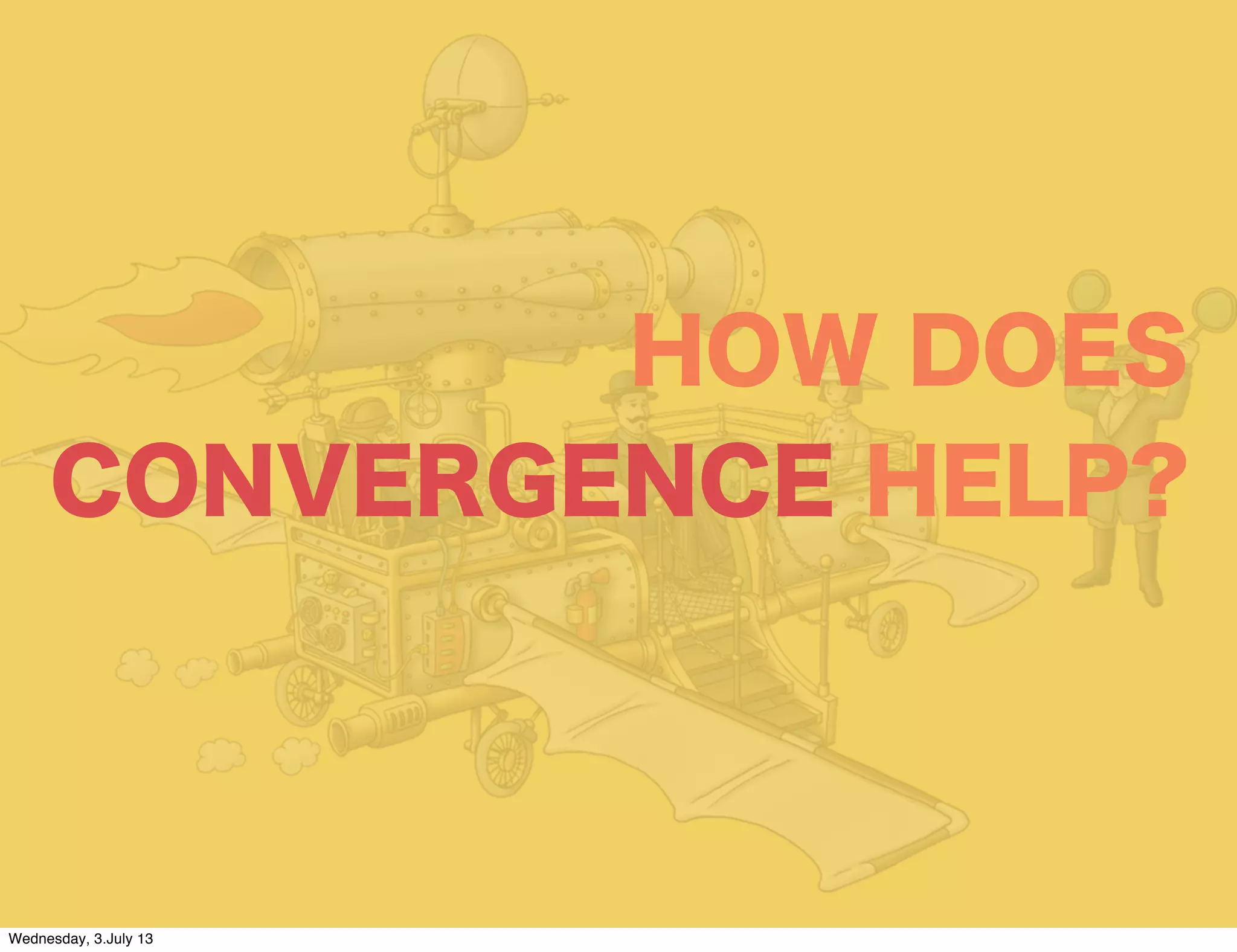 HOW DOES
CONVERGENCE HELP?
Wednesday, 3.July 13
 