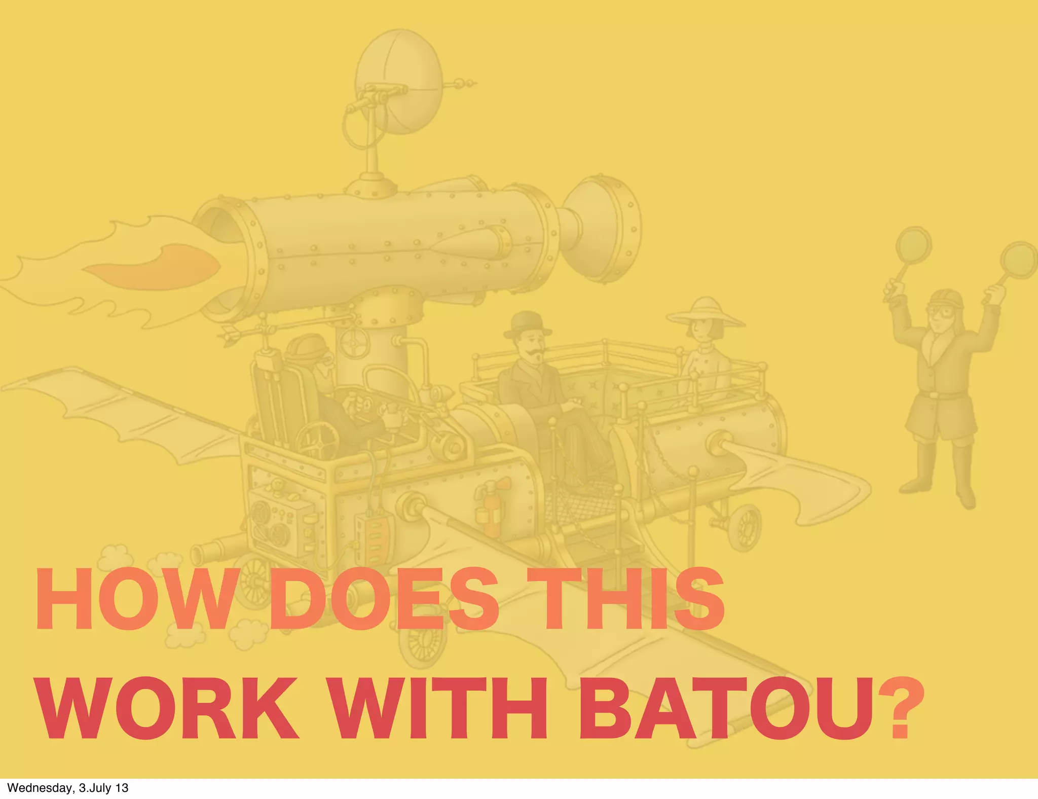 HOW DOES THIS
WORK WITH BATOU?
Wednesday, 3.July 13
 