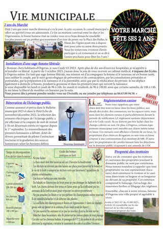 Vie municipale
VOTRE MARCHÉ
VOTRE MARCHÉ
FÊTE SES 2 ANS
FÊTE SES 2 ANS
2 ans du Marché
2 ans du Marché
Déjà 2 ans que notre marché dominical a vu le jour. A cette occasion, le conseil municipal a
offert un apéritif à tous ses administrés. Ce fut un moment convivial entre les élus et les
Orgerussiens, la bonne humeur était au rendez-vous en ce beau dimanche ensoleillé.
Les plus jeunes ont pu profiter gracieusement d’un tour de poney sur la Place des Halles, le
Haras des Vignes ayant mis à disposi-
tion pour cette occasion deux poneys.
Nous les remercions vivement d’avoir
participer à cet événement et on se dit à
l’année prochaine pour fêter les 3 ans !
Chewing-gum
5 ans
Sac plastique
450 ans
Bouteille plastique
100-1 000 ans
Bouteille verre
4 000 ans
Cigarette
1-2 ans
Canette aluminium
100-200 ans
Temps de décomposition
d’un déchet dans la nature - Ne pas fumer
- Le bois mort doit être laissé au sol car il favorise la biodiversité
- Les déchets ne doivent pas être laissés sur place pour préserver la beauté et
la vie de la forêt y compris les déchets verts qui favorisent l’apparition de
plantes envahissantes
- Les feux et barbecues sont interdits
- En balade, ne faisons pas de bruit pour ne pas déranger les habitants de la
forêt. Les chiens doivent être tenus en laisse pour qu’ils n’effraient pas les
animaux de la forêt et aussi pour respecter les autres promeneurs
- Ne pas arracher les fleurs et ne pas piétiner les champignons même mauvais
Il est interdit d’arracher et de déterrer des plantes
- La cueillette des champignons et fleurs est réglementée (5 litres de champi-
gnons soit un panier et le contenu d’une main pour les fleurs)
- Ne pas nourrir les animaux et ne pas les toucher, il en va de leur survie
- Marcher dans les sentiers, afin de préserver les jeunes plants de tout passage
Circuler sur les chemins balisés, le passages de VTT, de motos et de cavaliers
détériore la végétation, entraîne le tassement des sols et accélère l’érosion.
Guide des bonnes
pratiques en forêt
Rénovation
Rénovation de
de l
l’
’éclairage public
éclairage public
Comme annoncé et prévu dans le Bulletin
municipal 2023 et dans le Petit Echo de
novembre/décembre 2022, la réfection des
armoires électriques de l’éclairage public a
été effectuée et la coupure de nuit de minuit
à 5h est désormais entrée en vigueur depuis
le 1er
septembre. Le renouvellement des
premiers luminaires a débuté, dotés de
drivers permettant de piloter l’extinction
nocturne et la gradation des sources
lumineuses selon les horaires définis.		 Nouveau luminaire
Nouveau luminaire
Propreté des trottoirs
Propreté des trottoirs
Force est de constater que les trottoirs
et caniveaux des propriétés jouxtant le
domaine public ne sont pas entretenus.
Nous tenons toutefois à rappeler que tout
propriétaire ou son représentant (loca-
taire) doit entretenir le trottoir et le cani-
veau dans toute sa largeur et sa longueur
au-devant de sa propriété. Cet entretien
comprend le balayage, l’arrachage des
mauvaises herbes et l’élagage des végétaux.
Ensemble, chacun à notre niveau, faisons
d’Orgerus une ville propre et agréable à
vivre.
Arrêté n°2021.07 du 31/08/2021,
Article 10 consultable sur le site
internet de la ville/rubrique
Règlement/propreté des voies
Installation d’une sage-femme libérale
Installation d’une sage-femme libérale
« Bonjour chers habitants d’Orgerus, je suis Cindy LE DILY. Après plus de dix ans d’exercice hospitalier, je m’apprête à
m’installer en libéral. A partir du 5 octobre 2023, j’aurais donc la joie de vous recevoir au cabinet médical, 4 impasse des Ecoles
4 impasse des Ecoles,
à Orgerus même. En tant que sage-femme libérale, ma mission est d’accompagner la femme et le nouveau-né en bonne santé,
sans oublier le couple, par le suivi gynécologique de prévention et de contraception, par les consultations prénatales et
postnatales, par la préparation à la naissance et à la parentalité, ainsi que par la rééducation du périnée. Je me déplace
également à domicile si besoin, pendant la grossesse et dans les premiers jours qui suivent la naissance.
Je serai disponible les lundi et jeudi de 9h à 16h, les mardi et vendredi, de 9h à 18h30, ainsi que certains samedis, de 10h à 14h.
Je me laisse la liberté de modifier ces horaires par la suite.
Vous pouvez dès à présent prendre rendez-vous sur Doctolib, ou me joindre par téléphone au 06.63.89.94.58. »
Vous pouvez dès à présent prendre rendez-vous sur Doctolib, ou me joindre par téléphone au 06.63.89.94.58. »
Réglementation canine
Réglementation canine
Nous vous rappelons que votre
chien doit être tenu en laisse dans les lieux publics, aux
abords des écoles, des commerces, sur les espaces verts, mais
aussi dans les chemins ruraux et particulièrement durant la
période de nidification (cf. règlement sanitaire départemen-
tal et le Code rural). Ils ne doivent pas être lachés dans les
champs cultivés ou non. De plus, à Orgerus, certains équi-
pements municipaux sont interdits aux chiens même tenus
en laisse. Ces mesures sont affichées à l’entrée de ces lieux. Le
propriétaire d’un chien en divagation ou non tenu en laisse
s’expose à une contravention d’un montant de 68€. D’autre
part, les propriétaires de canidés laissant faire les déjections
sur le domaine public s’exposent à une amende de 135€.
 