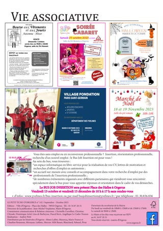 Vie associative



S
Sa
am
me
ed
di
i 0
07
7 o
oc
ct
to
ob
br
re
e 2
20
02
23
3 à
à 2
21
1h
h0
00
0
Salle du Pré Romain à Orgerus
INSCRIPTION et PAIEMENT
• par CB en ligne sur : ou en scannant le QR code
https://helloasso.com/associations/orgerus-en-fetes
• ou par chèque      
www.orgerusenfetes.fr
orgerusenfetes@gmail.com
38 €/ personne
Ce tarif comprend:
• Le spectacle: Revue
« Déjà 10 ans»
• 1 coupe de champagne
(ou boisson soft)
• Mignardises sucrées
R
Ré
és
se
er
rv
vé
é a
au
ux
x 1
14
4 a
an
ns
s e
et
t +
+
BOOM
19H30
DEFILÉ
18H00
Inscrivez-vous
sur HelloAsso
APEI D’ORGERUS
HALLOWEEN
MARDI 31 OCTOBRE
Salle du Pré Romain
Route de Flexanville
78910 Orgerus
Association des Parents d’Elèves Indépendants d’Orgerus
Suivez-nous sur Facebook  APEI d’Orgerus
apei78910@gmail.com
BVJO organise
B
Bo
ou
ur
rs
se
e aux V
Vê
êt
te
em
me
en
nt
ts
s
Automne - Hiver
VENTE
Dimanche 1 octobre
entrée libre de 9h00 à 16h00
Orgerus, salle du Pré Romain
DEPOT sur rendez-vous
bvjo@free.fr
●
Les articles doivent avoir une « grande »
étiquette en tissu clair cousue solidement
par un côté comportant le prix et la taille
du vêtement (toutes les pièces
d’ensemble doivent avoir une étiquette).
• Les jeux, puzzles… seront sous plastique
fermé avec une étiquette portant le prix.
• Pas de prix en dessous d' 1€ et pas de
centime (si besoin faire des lots en
cousant les articles ensemble).
• Chaque vendeur peut déposer 2 listes
de 17 articles (5€ par liste jouets et
vêtements), il recevra un bon d'achat non
remboursable d’une valeur de 4€ à valoir
le lendemain.
Articles acceptés :
✔ vêtements « automne hiver »
✔ livres d’enfants uniquement
✔ jouets et jeux
✔ articles de sport
✔ articles de puériculture
✔ une paire de chaussures par
liste
●
Les organisateurs déclinent toute
responsabilité en cas de perte et
de vol.
●
Un montant de 10% des ventes
réalisées sera retenu pour
l’association.
Le produit de la vente et les invendus devront être retirés le :
Mardi 3 Octobre de 16h à 18h30
faute de quoi, ils seront acquis à l’association.
Association loi 1901 n°0781008396 siège social 1 rue de la paix 78910 Orgerus
et aux J
Jo
ou
ue
et
ts
s

Vous êtes sans emploi ou en reconversion professionnelle ? Insertion, réorientation professionnelle,
recherche d’un nouvel emploi : le Bus Job Insertion est pour vous !
Au sein du bus, vous trouverez :
*un espace informatique en libre-service pour la réalisation de vos CV, lettres de motivation et
recherches d’offres d’emploi en autonomie ;
*un accueil sur-mesure avec conseils et accompagnement dans votre recherche d’emploi par des
professionnels de l’insertion professionnelle ;
*de nombreux événements organisés avec différents partenaires qui viendront vous rencontrer
spécialement dans le bus pour vous apporter réponses et orientation dans le cadre de vos démarches.
Le BUS JOB INSERTION sera présent Place des Halles à Orgerus
Le BUS JOB INSERTION sera présent Place des Halles à Orgerus
Vendredi 13 octobre et vendredi 15 décembre de 10 h à 17 h sans rendez-vous
Vendredi 13 octobre et vendredi 15 décembre de 10 h à 17 h sans rendez-vous
+ d’infos : www.yvelines.fr/bus-insertion ou par mail busjobinsertion@yvelines.fr / par téléphone : 01.30.836.836
LE PETIT ÉCHO D’ORGERUS n° 142 / Septembre - Octobre 2023
Éditeur : Ville d’Orgerus - Place des Halles - 78910 Orgerus. Tél. : 01 34 87 20 31
Directeur de la publication : Jean-Michel Verplaetse, Maire d’Orgerus.
Commission communication  Relation citoyenne : Christelle Cornillon, Christine
Chirade, Dominique Artel, Lina de Barbeyrac, Pascal Kern, Angélique Le Cadre-Touzeau
Réalisation : Audrey Petit
Distribution par les bénévoles d’Orgerus : Mmes Lafitte, Mazencq, Marie-France et
Claudine Rousseau, Mirzayan, Leblanc, Mercier. MM Basset, Blanchard, Faburel, Pivar
Ouverture du secrétariat de la Mairie
Du lundi au vendredi de 10h00 à 12h00 et de 15h00 à 17h00.
Le samedi de 9h00 à 12h00.
Le Maire et les élus vous reçoivent sur RDV
au 01 34 87 20 31
Tous droits réservés : mairie d’Orgerus
www.orgerus.fr
 