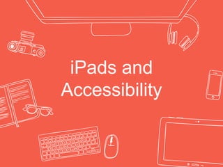 iPads and
Accessibility
 