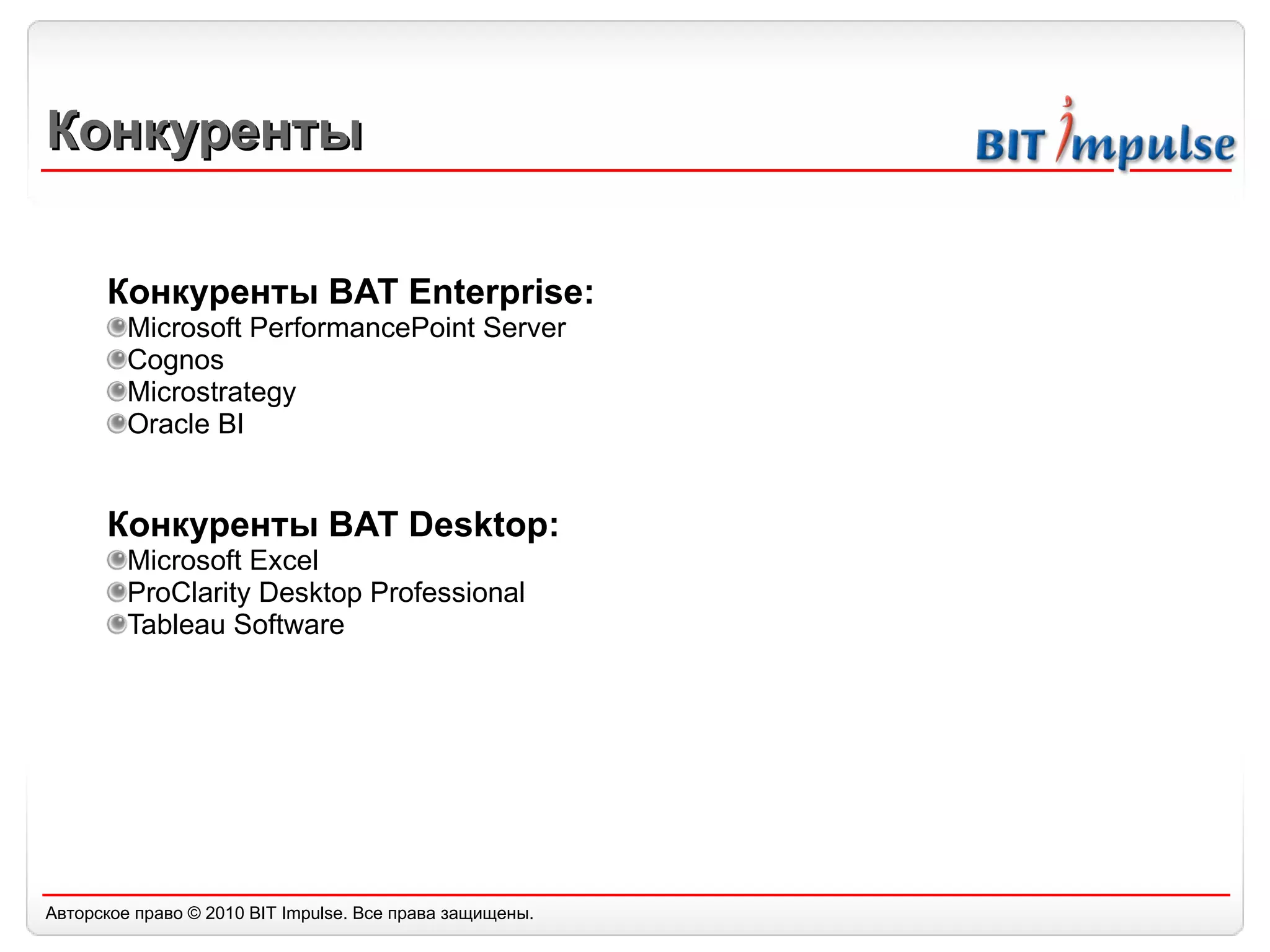 Конкуренты Конкуренты  BAT Enterprise: Microsoft PerformancePoint   Server Cognos Microstrategy Oracle BI Конкуренты  BAT Desktop: Microsoft Excel ProClarity Desktop Professional Tableau Software 
