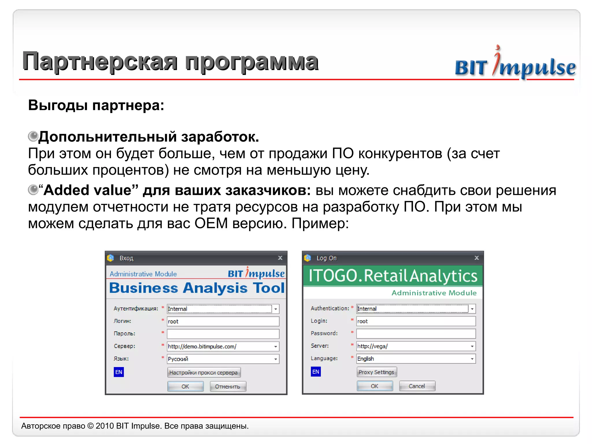 Партнерская программа Выгоды партнера: Допольнительный заработок. При этом он будет больше, чем от продажи ПО конкурентов (за счет больших процентов) не смотря на меньшую цену. “ Added value”  для ваших заказчиков:  вы можете снабдить свои решения модулем отчетности не тратя ресурсов на разработку ПО. При этом мы можем сделать для вас  OEM  версию. Пример: 
