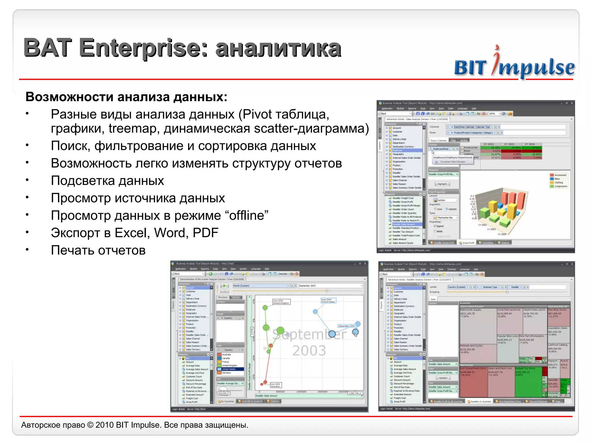 BAT Enterprise:  аналитика Возможности анализа данных: Разные виды анализа данных (Pivot таблица, графики,  t reemap, динамическая  s catter-диаграмма) Поиск, фильтрование и сортировка данных Возможность легко изменять структуру отчетов Подсветка данных Просмотр источника данных Просмотр данных в режиме “offline” Экспорт в Excel, Word, PDF Печать отчетов 