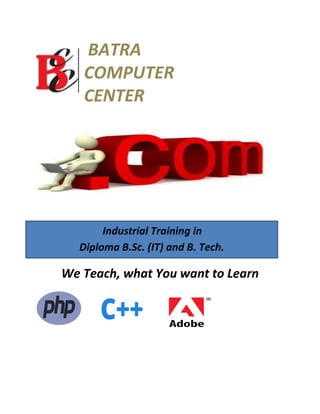 BATRA
COMPUTER
CENTER
We Teach, what You want to Learn
Industrial Training in
Diploma B.Sc. (IT) and B. Tech.
 