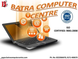 www.batracomputercentre.com Ph. No: 8222066670, 0171-400670
ISO
CERTIFIED: 9001:2008
 