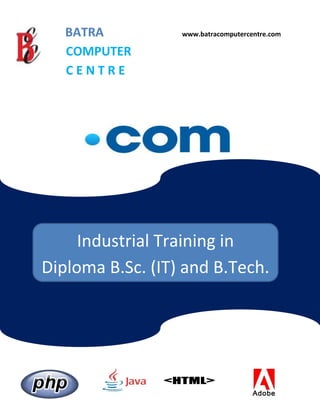 BATRA www.batracomputercentre.com
COMPUTER
C E N T R E
S
WeTeach, What You want To Learn
Industrial Training in
Diploma B.Sc. (IT) and B.Tech.
Tech.
 