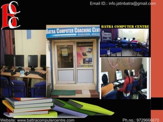 Ph.no.: 9729666670
Email ID.: info.jatinbatra@gmail.com
Website: www.battracomputercentre.com
 