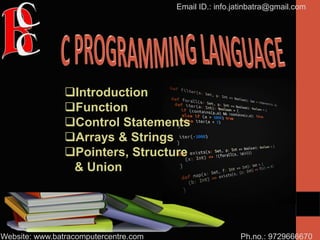 Ph.no.: 9729666670
Email ID.: info.jatinbatra@gmail.com
Website: www.batracomputercentre.com
Introduction
Function
Control Statements
Arrays & Strings
Pointers, Structure
& Union
 