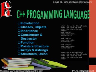 Ph.no.: 9729666670
Email ID.: info.jatinbatra@gmail.com
Website: www.batracomputercentre.com
Introduction
Classes, Objects
Inheritance
Constructor &
Destructor
Function
Pointers Structure
Arrays & Astrings
Structures, Union
 