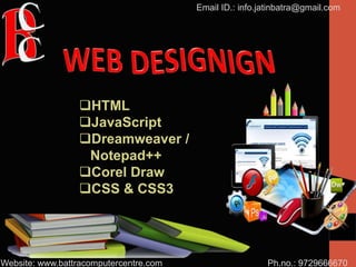 Ph.no.: 9729666670
Email ID.: info.jatinbatra@gmail.com
Website: www.battracomputercentre.com
HTML
JavaScript
Dreamweaver /
Notepad++
Corel Draw
CSS & CSS3
 