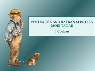 POTI SA TE NASTI BATRAN SI POTI SA MORI TANAR J Cocteau 