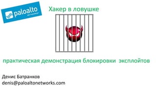 практическая демонстрация блокировки эксплойтов
Хакер в ловушке
Денис Батранков
denis@paloaltonetworks.com
 