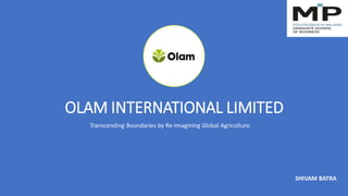 OLAM INTERNATIONAL LIMITED
Transcending Boundaries by Re-Imagining Global Agriculture.
SHIVAM BATRA
 