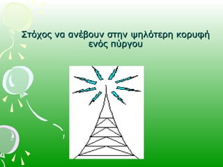 Στόχος να ανέβουν στην ψηλότερη κορυφήΣτόχος να ανέβουν στην ψηλότερη κορυφή
ενός πύργουενός πύργου
 