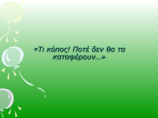 «Τι κόπος! Ποτέ δεν θα τα«Τι κόπος! Ποτέ δεν θα τα
καταφέρουν…»καταφέρουν…»
 