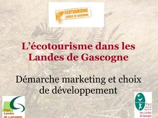 L’écotourisme dans les
  Landes de Gascogne

Démarche marketing et choix
    de développement
