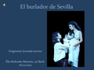 El burlador de Sevilla Fragmento Jornada tercera Èlia Redondo Moreno, 2n Bach. 16/12/2010 
