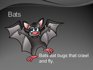 Bats

Bats eat bugs that crawl
and fly.

 