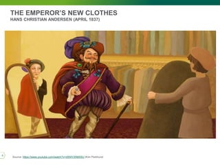 THE EMPEROR’S NEW CLOTHES
HANS CHRISTIAN ANDERSEN (APRIL 1837)
Source: https://www.youtube.com/watch?v=dSWVXNtI0SU |Kim Parkhurst
5
 