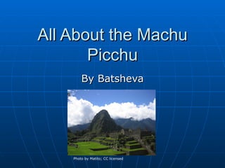 All About the Machu
       Picchu
        By Batsheva




    Photo by Matito; CC licensed
 