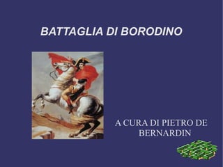 BATTAGLIA DI BORODINO




           A CURA DI PIETRO DE
                BERNARDIN
 