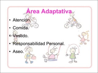 Área Adaptativa Atención. Comida. Vestido. Responsabilidad Personal. Aseo. 
