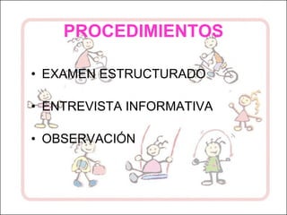 PROCEDIMIENTOS EXAMEN ESTRUCTURADO ENTREVISTA INFORMATIVA OBSERVACIÓN 