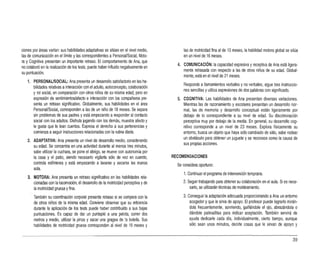 ciones por áreas varían: sus habilidades adaptativas se sitúan en el nivel medio,
las de comunicación en el límite ylas correspondientes a PersonaVSocial, Moto­
ra y Cognitiva presentan un importante retraso. El comportamiento de Ana, que
no colaboró en la realización de los tests, puede haber influido negativamente en
su puntuación.
1. PERSONAUSOCIAL: Ana presenta un desarrollo satisfactorio en las ha­
bilidades relativas ainteracción con el adulto, autoconcepto, colaboración
y rol social, en comparación con oíros niños de su misma edad; pero en
expresión de sentimientos/afecto e interacción con los compañeros pre­
senta un retraso significativo. Globalmente, sus habilidades en el área
Personal/Social, corresponden a las de un niño de 18 meses. Se separa
sin problemas de sus padres yestá empezando a responder al contacto
social con los adultos. Disfruta jugando con los demás, muestra afecto y
le gusta que le lean cuentos. Expresa el derecho a sus pertenencias y
comienza aseguir instrucciones relacionadas con la rutina diaria.
2. ADAPTATIVA: Ana presenta un nivel de desarrollo medio, considerando
su edad. Se concentra en una actividad durante al menos tres minutos,
sabe utilizar la cuchara, se pone el abrigo, se mueve con autonomia por
la casa y el patio, siendo necesario vigilarla sólo de vez en cuando,
controla esfínteres y está empezando a lavarse y secarse las manos
sola.
3. MOTORA: Ana presenta un retraso significativo en las habilidades rela­
cionadas con la locomoción, el desarrollo de la motricidad perceptiva yde
la motricidad gruesa yfina.
También su coordinación corporal presenta retraso si se compara con la
de otros niños de la misma edad. Conviene observar que su reticencia
durante la aplicación de los tests puede haber contribuido a sus bajas
puntuaciones. Es capaz de dar un puntapié a una pelota, correr dos
metros y medio, utilizar la pinza y sacar una gragea de 'a botella. Sus
habilidades de motricidad gruesa corresponden al nivel de 19 meses y
las de motricidad fina al de 13 meses, la habilidad motora global se sitúa
en un nivel de 16 meses.
4. COMUNICACiÓN: la capacidad expresiva yreceptiva de Ana está ligera­
mente retrasada con respecto a las de otros niños de su edad. Global­
mente, está en el nivel de 21 meses.
Responde allamamientos verbales y no verbales, sigue tres instruccio­
nes sencillas yutiliza expresiones de dos palabras con significado.
5. COGNITIVA: Las habilidades de Ana presentan diversas variaciones.
Mientras las de razonamiento y escolares presentan un desarrollo nor­
mal, las de memoria y desarrollo conceptual están ligeramente por
debajo de lo correspondiente a su nivel de edad. Su discriminación
perceptiva muy por debajo de lamedia. En general, su desarrollo cog­
nitivo corresponde a un nivel de 23 meses. Explora físicamente su
entomo, busca un objeto que haya sido cambiado de sitio, sabe rodear
un obstáculo para obtener un juguete y se reconoce como la causa de
sus propias acciones.
RECOMENDACIONES
Se considera oportuno:
1. Continuar el programa de intervención temprana.
2. Seguir trabajando para obtener su colaboración en el aula. Si es nece­
sario, se utilizarán técnicas de moldeamiento.
3. Conseguir la adaptación adecuada proporcionando aAna un entamo
acogedor y que le sirva de apoyo. El profesor puede lograrlo mirán­
dola frecuentemente, sonriendo, guiñándole el ojo, abrazándola o
dándole palmaditas para indicar aceptación. También servirá de
ayuda dedicarle cada día, individualmente, cierto tiempo, aunque
sólo sean unos minutos, decirle cosas que le sirvan de apoyo y
39
 