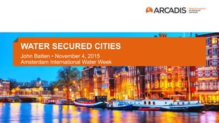 WATER SECURED CITIES
John Batten • November 4, 2015
Amsterdam International Water Week
 