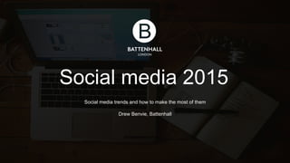 Social media 2015 
Social media trends and how to make the most of them 
Drew Benvie, Battenhall 
@batte@nhbaaltl t@endhraelwl @b drewb 
 