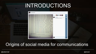 INTRODUCTIONS 
Origins of social media for communications 
@battenhall @drewb 
 