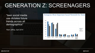 GENERATION Z: SCREENAGERS 
“teen social media 
use dictates future 
trends across all 
demographics” 
Piper Jaffray, April...