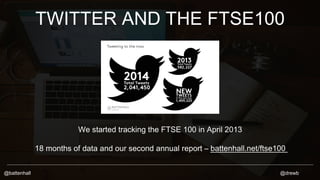 TWITTER AND THE FTSE100 
We started tracking the FTSE 100 in April 2013 
18 months of data and our second annual report – ...