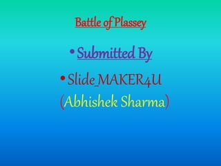 Battle of Plassey
•Submitted By
•Slide_MAKER4U
(Abhishek Sharma)
 