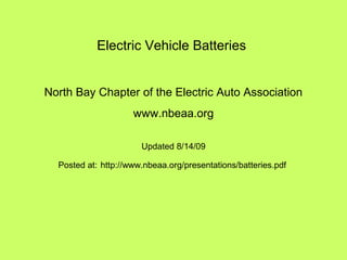 Electric Vehicle Batteries
North Bay Chapter of the Electric Auto Association
www.nbeaa.org
Updated 8/14/09
Posted at: http://www.nbeaa.org/presentations/batteries.pdf
 
