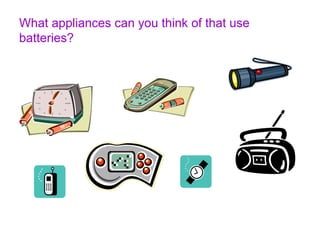 What appliances can you think of that use 
batteries? 
 