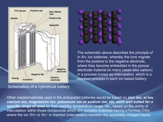  Each solution mentioned, is suitable for specific situations; storage is not a one
solution solves it all type of setup.
 The electrochemical storage solution as related to batteries; The anticipated
cost within the next few years will drop to around $100 to $160 per Kwh of
storage for a life expectancy of 15 years ($160/5,500 cycles=$0.03/day/Kwh).
 The most readily available batteries for introduction within a year or two are
Magnesium–ion batteries with double volumetric capacity, to Lithium-ion as the
Mg ions have 2 electrons to exchange versus 1 in lithium ions.
 It is estimated that the batteries based on magnesium with, higher capacity and
lower cost to the present popular lithium-ion will supplant the Li-Ion batteries.
 At present time lithium-ion @ $190 - $225 Kwh, are the most popular but with
many drawbacks and restrictions, which is the impetus for new developments
 Electrochemical storage prices where falling precipitously during last few years
* According to the BEE study, the current price (12/2016) of second use batteries, which includes
their reconditioning, is around €150/kWh or $166/kWh. A 13MWh facility in the final stages of
development by Daimler AG, The Mobility House AG and GETEC in Lünen, which will also be used
to deliver reserve control to the German grid (the pack will have lower performance of a new pack).
 