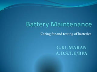 Caring for and testing of batteries



          G.KUMARAN
          A.D.S.T.E/BPA
 