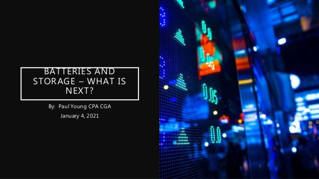 BATTERIES AND
STORAGE – WHAT IS
NEXT?
By: Paul Young CPA CGA
January 4, 2021
 