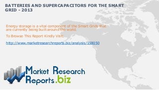 BATTERIES AND SUPERCAPACITORS FOR THE SMART
GRID - 2013


Energy storage is a vital component of the Smart Grids that
are currently being built around the world.
To Browse This Report Kindly Visit:

http://www.marketresearchreports.biz/analysis/158050
 