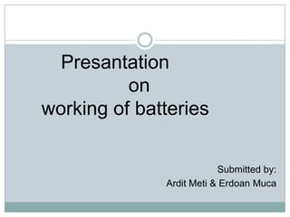 Presantation                                               				on                                        	working of batteries Submitted by:  ArditMeti & ErdoanMuca 